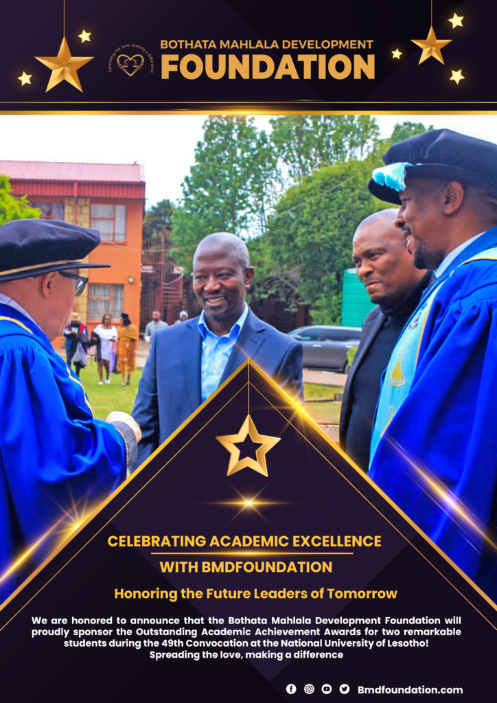 🎓 Proud Sponsor Alert! 🎓 We are thrilled to announce that the Bothata Mahlala Development Foundation will be sponsoring the Outstanding Academic Achievement Awards at the 49th Convocation of the National University of Lesotho! 🎉 Join us on 08th October 2024 at 14:00 hrs at NUL, Roma Campus as we celebrate academic excellence and the future leaders of tomorrow. 🌟